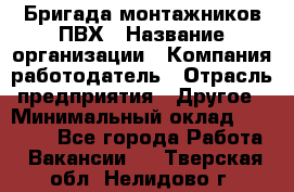 Бригада монтажников ПВХ › Название организации ­ Компания-работодатель › Отрасль предприятия ­ Другое › Минимальный оклад ­ 90 000 - Все города Работа » Вакансии   . Тверская обл.,Нелидово г.
